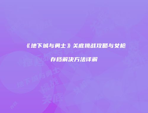 《地下城与勇士》关底挑战攻略与女枪存档解决方法详解
