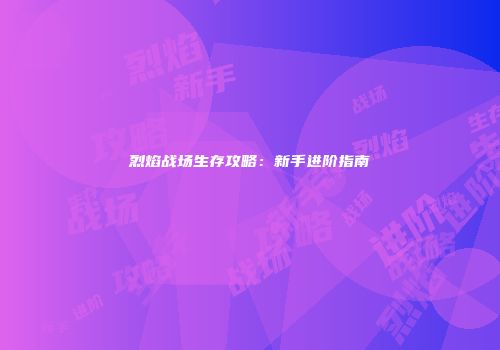 烈焰战场生存攻略：新手进阶指南