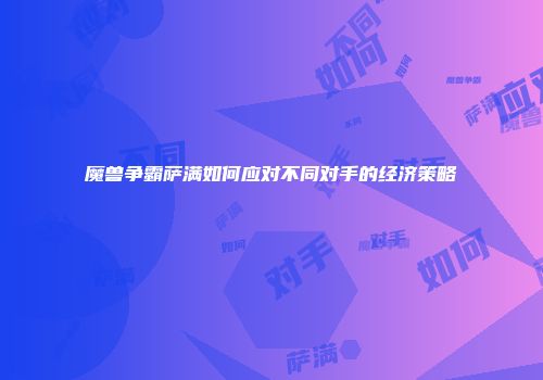 魔兽争霸萨满如何应对不同对手的经济策略