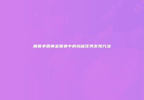 魔兽争霸黄金联赛中的隐藏任务发现方法