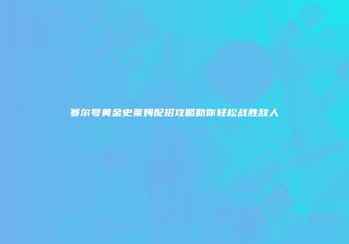 赛尔号黄金史莱姆配招攻略助你轻松战胜敌人