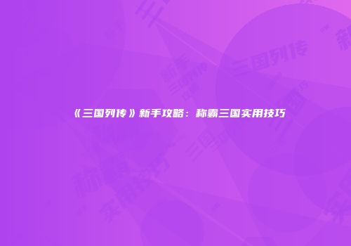《三国列传》新手攻略：称霸三国实用技巧