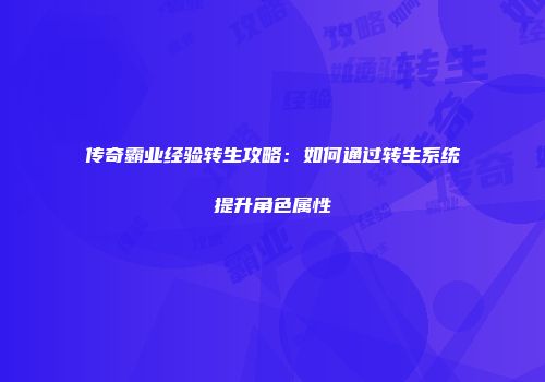 传奇霸业经验转生攻略:如何通过转生系统提升角色属性