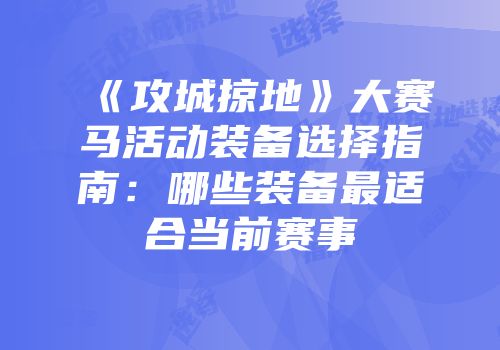 《攻城掠地》大赛马活动装备选择指南：哪些装备最适合当前赛事