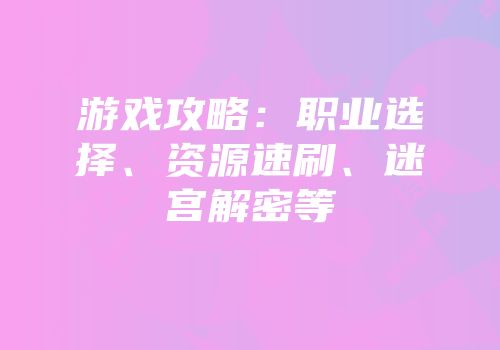 游戏攻略：职业选择、资源速刷、迷宫解密等