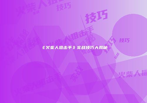 《火柴人狙击手》实战技巧大揭秘