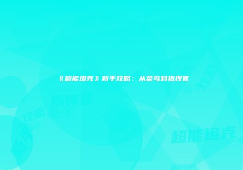 《超能坦克》新手攻略：从菜鸟到指挥官