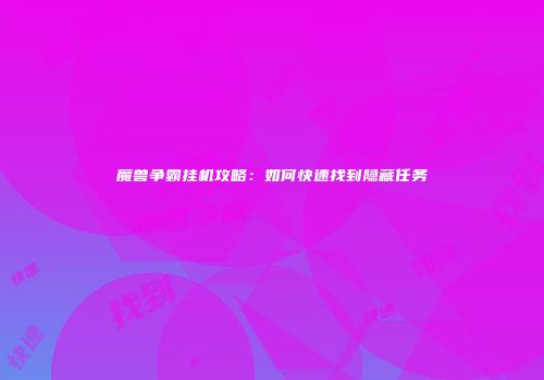 魔兽争霸挂机攻略：如何快速找到隐藏任务