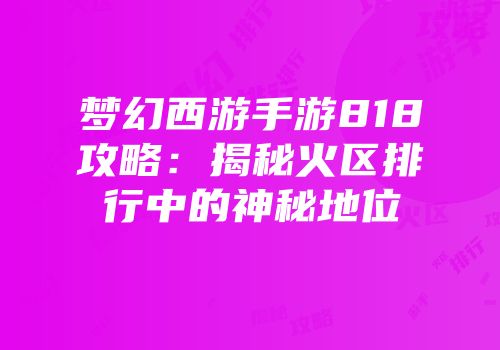 梦幻西游手游818攻略：揭秘火区排行中的神秘地位