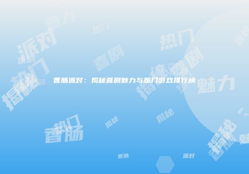 香肠派对：揭秘喜剧魅力与热门游戏排行榜