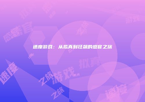 速度游戏：从拟真到狂飙的感官之旅