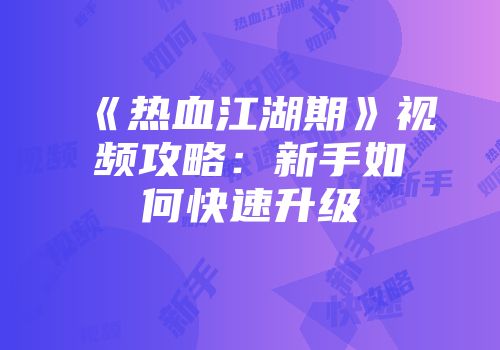 《热血江湖期》视频攻略：新手如何快速升级