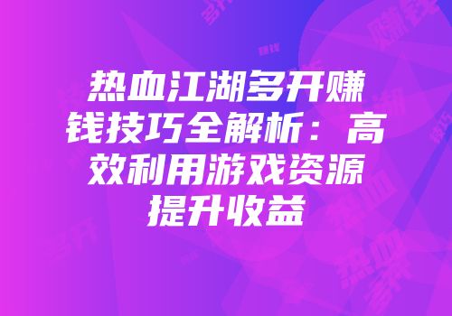 热血江湖多开赚钱技巧全解析：高效利用游戏资源提升收益