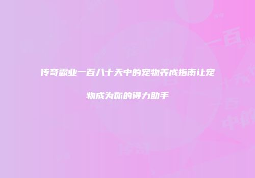 传奇霸业一百八十天中的宠物养成指南让宠物成为你的得力助手