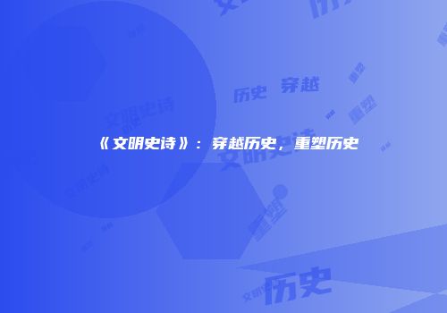《文明史诗》：穿越历史，重塑历史