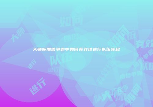 大师杯魔兽争霸中如何有效地进行队伍转移