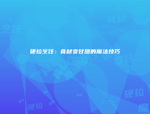 硬拉烹饪：食材变甘甜的魔法技巧