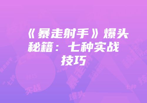 《暴走射手》爆头秘籍：七种实战技巧