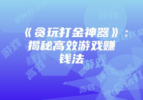 《贪玩打金神器》：揭秘高效游戏赚钱法