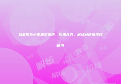碧蓝航线中型航空解析：舰娘分类、属性解析及推荐指南