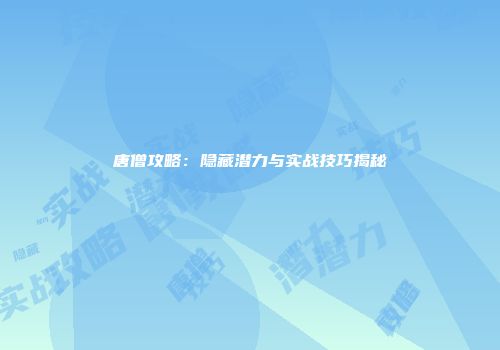 唐僧攻略：隐藏潜力与实战技巧揭秘