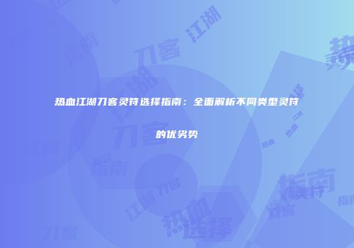 热血江湖刀客灵符选择指南：全面解析不同类型灵符的优劣势