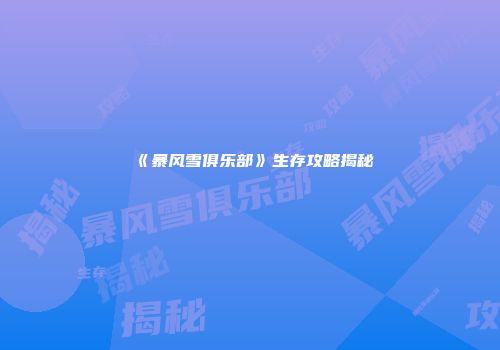 《暴风雪俱乐部》生存攻略揭秘