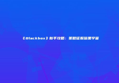 《Blackbox》新手攻略：策略征服暗黑宇宙