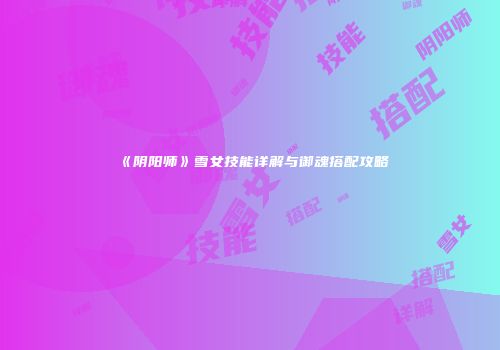 《阴阳师》雪女技能详解与御魂搭配攻略