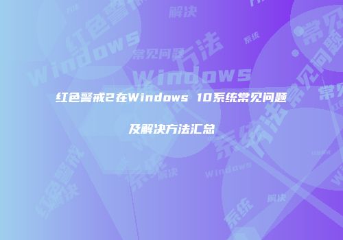 红色警戒2在Windows 10系统常见问题及解决方法汇总