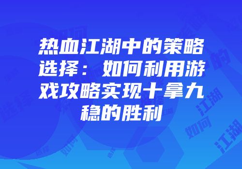 热血江湖中的策略选择：如何利用游戏攻略实现十拿九稳的胜利