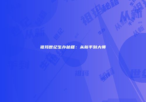 祖玛世纪生存秘籍：从新手到大师