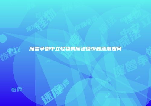 魔兽争霸中立怪物的魔法值恢复速度如何