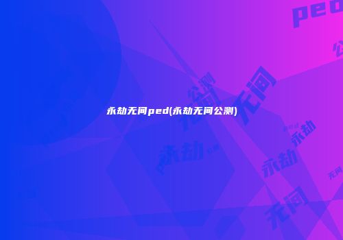永劫无间ped(永劫无间公测)