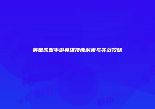 英雄联盟手游英雄技能解析与实战攻略