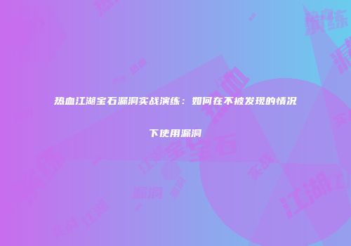 热血江湖宝石漏洞实战演练：如何在不被发现的情况下使用漏洞