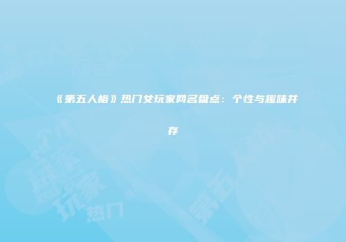 《第五人格》热门女玩家网名盘点：个性与趣味并存
