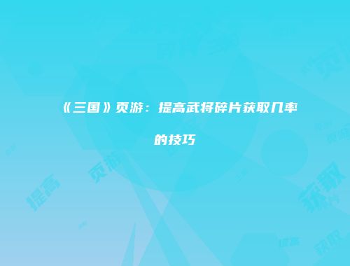 《三国》页游：提高武将碎片获取几率的技巧