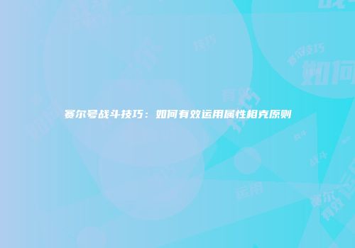 赛尔号战斗技巧：如何有效运用属性相克原则