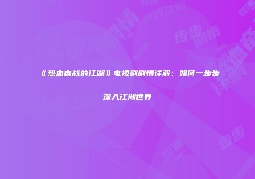 《热血奋战的江湖》电视剧剧情详解：如何一步步深入江湖世界
