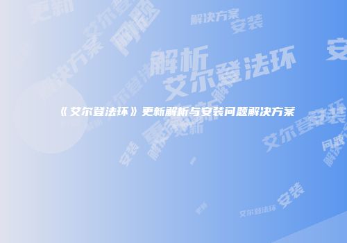 《艾尔登法环》更新解析与安装问题解决方案