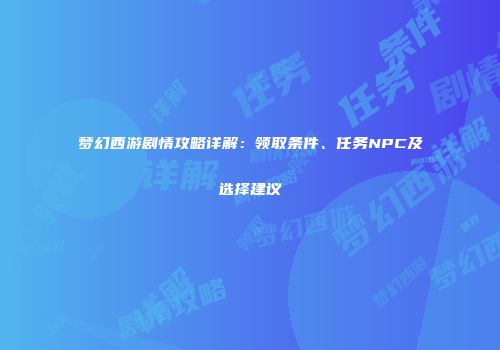 梦幻西游剧情攻略详解：领取条件、任务NPC及选择建议