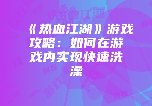 《热血江湖》游戏攻略：如何在游戏内实现快速洗澡