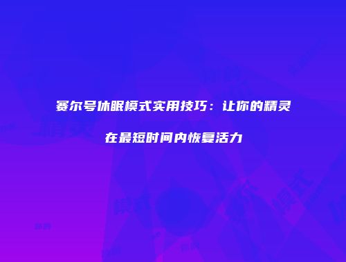 赛尔号休眠模式实用技巧：让你的精灵在最短时间内恢复活力