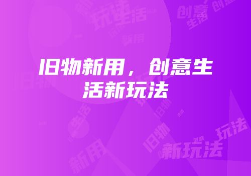 旧物新用，创意生活新玩法
