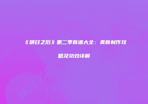 《明日之后》第二季食谱大全：美食制作攻略及功效详解