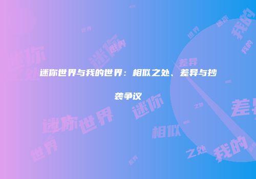 迷你世界与我的世界：相似之处、差异与抄袭争议