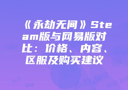 《永劫无间》Steam版与网易版对比：价格、内容、区服及购买建议