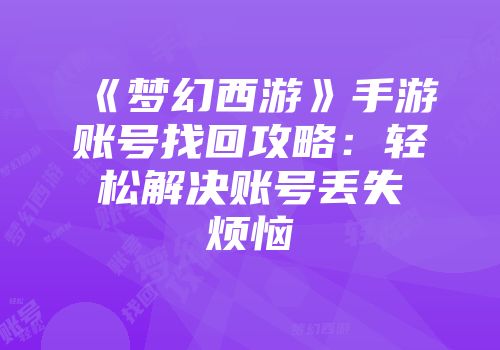 《梦幻西游》手游账号找回攻略：轻松解决账号丢失烦恼