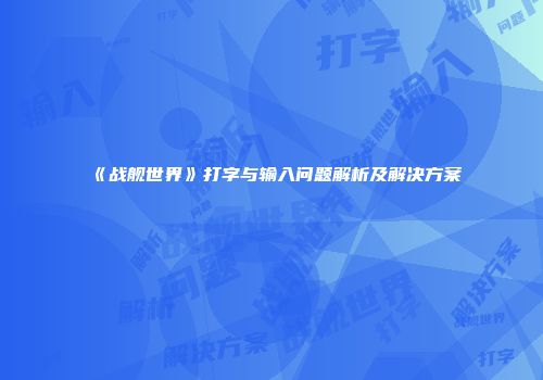 《战舰世界》打字与输入问题解析及解决方案